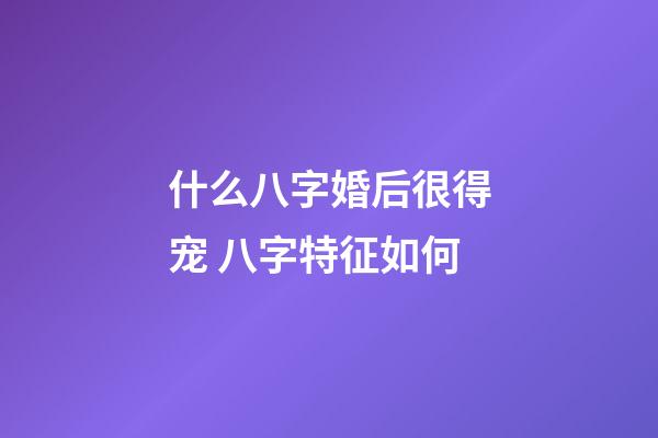 什么八字婚后很得宠 八字特征如何
